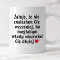 Kubek z nadrukiem "Żałuję, że nie znalazłam Cię wcześniej, bo mogłabym
