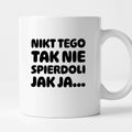 Kubek z nadrukiem "Nikt tego tak nie spierdoli jak ja..."