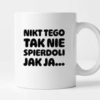 Kubek z nadrukiem "Nikt tego tak nie spierdoli jak ja..."