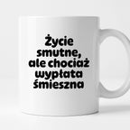 Kubek z nadrukiem "Życie smutne, ale chociaż wypłata śmieszna"