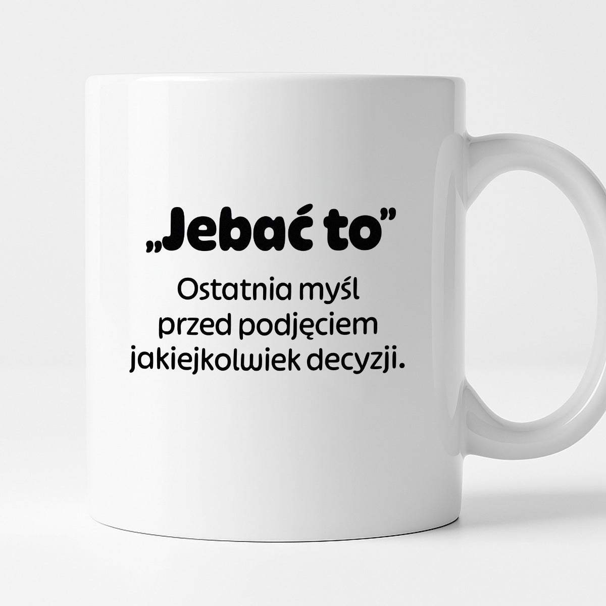 Kubek z nadrukiem - "„Jebać to - ostatnia myśl przed podjęciem jakiejkolwiek decyzji."