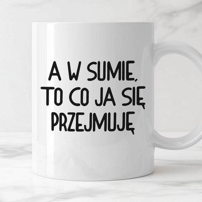 Kubek z nadrukiem "A w sumie, to co ja się przejmuję"