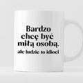 Kubek z nadrukiem "Bardzo chcę być miłą osobą, ale ludzie to idioci"