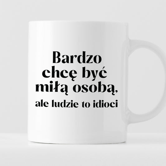 Kubek z nadrukiem "Bardzo chcę być miłą osobą, ale ludzie to idioci"