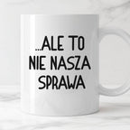 Kubek z nadrukiem "Ale to nie nasza sprawa...'