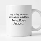 Kubek z nadrukiem "My Polacy nie mamy szczęścia do sąsiadów - Prusy, Rosja, Andrzej..." v2