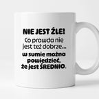 Kubek z nadrukiem - "Nie jest źle! Co prawda nie jest też dobrze... w sumie można  powiedzieć, że jest ŚREDNIO."