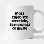 Kubek z nadrukiem - "Masz zajebiste szczęście, że nie wiesz co myślę"