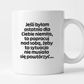 Kubek z nadrukiem - "Jeśli byłam ostatnio dla Ciebie niemiła, to popracuj nad sobą, żeby ta sytuacja nie musiała się powtórzyć"