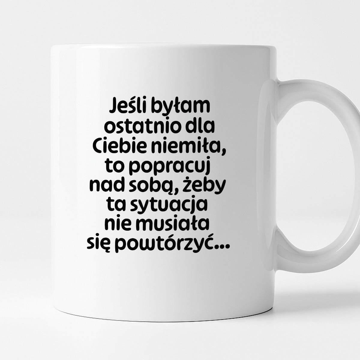 Kubek z nadrukiem - "Jeśli byłam ostatnio dla Ciebie niemiła, to popracuj nad sobą, żeby ta sytuacja nie musiała się powtórzyć"