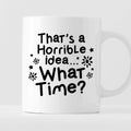 Kubek z nadrukiem "That’s a Horrible idea… What Time?"