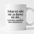 Kubek z nadrukiem "Mnie też nikt nic za darmo nie dał... wszystko musiałem sam odziedziczyć" v2
