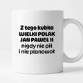 Kubek z nadrukiem "Z tego kubka WIELKI POLAK JAN PAWEŁ II nigdy nie pił i nie planował"