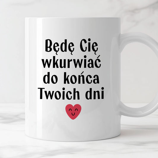 Kubek z nadrukiem "Będę Cię wkurwiać do końca Twoich dni" - WALENTYNKI