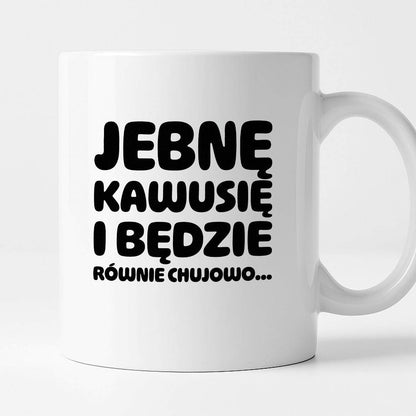 Kubek z nadrukiem "Jebnę kawusię i będzie równie chujowo"