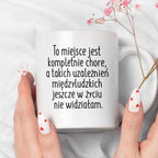 Kubek z nadrukiem "To miejsce jest kompletnie chore, a takich uzależni