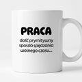 Kubek z nadrukiem "PRACA - dość prymitywny sposób spędzania wolnego czasu..."