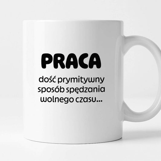 Kubek z nadrukiem "PRACA - dość prymitywny sposób spędzania wolnego czasu..."