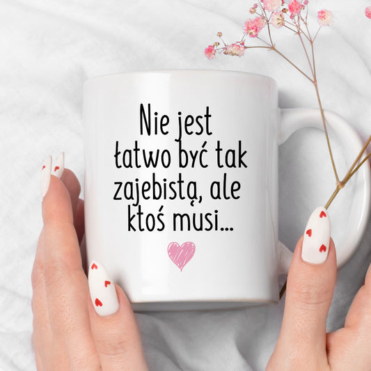 Kubek z nadrukiem "Nie jest łatwo być tak zajebistą, ale ktoś musi"