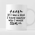 Kubek z nadrukiem "If I was a bird I know exactly who I would Sh*t on.