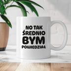 Kubek z nadrukiem - HITY POLSKIEGO INTERNETU - "No tak średnio bym powiedział"