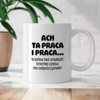 Kubek z nadrukiem - "ACH TA PRACA I PRACA... trzeba też znaleźć trochę czasu na odpoczynek!"