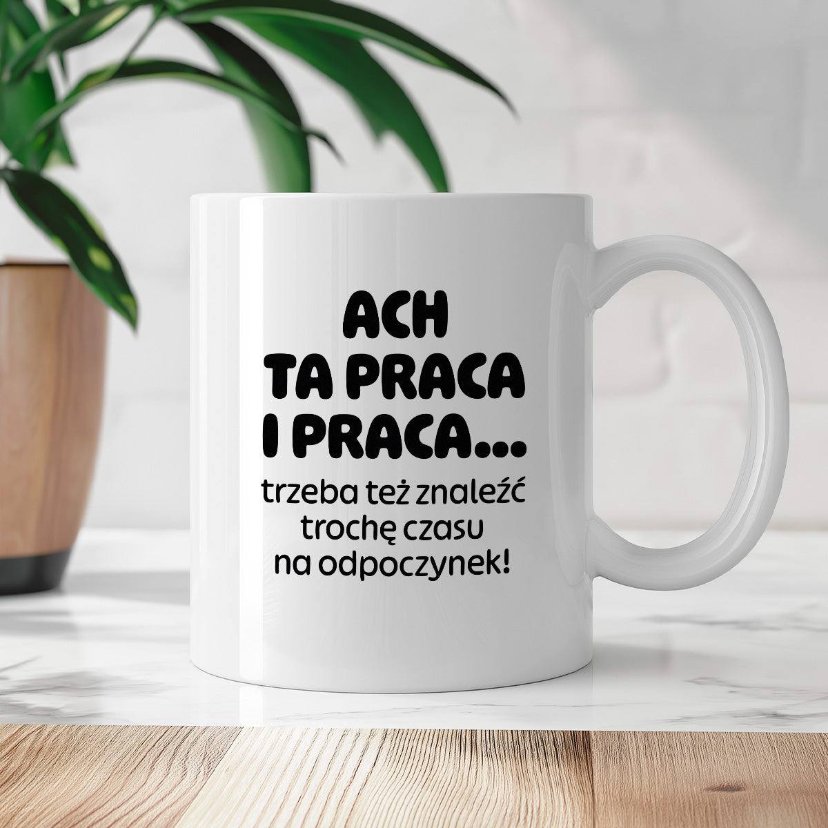 Kubek z nadrukiem - "ACH TA PRACA I PRACA... trzeba też znaleźć trochę czasu na odpoczynek!"