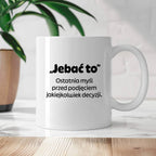 Kubek z nadrukiem - "„Jebać to - ostatnia myśl przed podjęciem jakiejkolwiek decyzji."