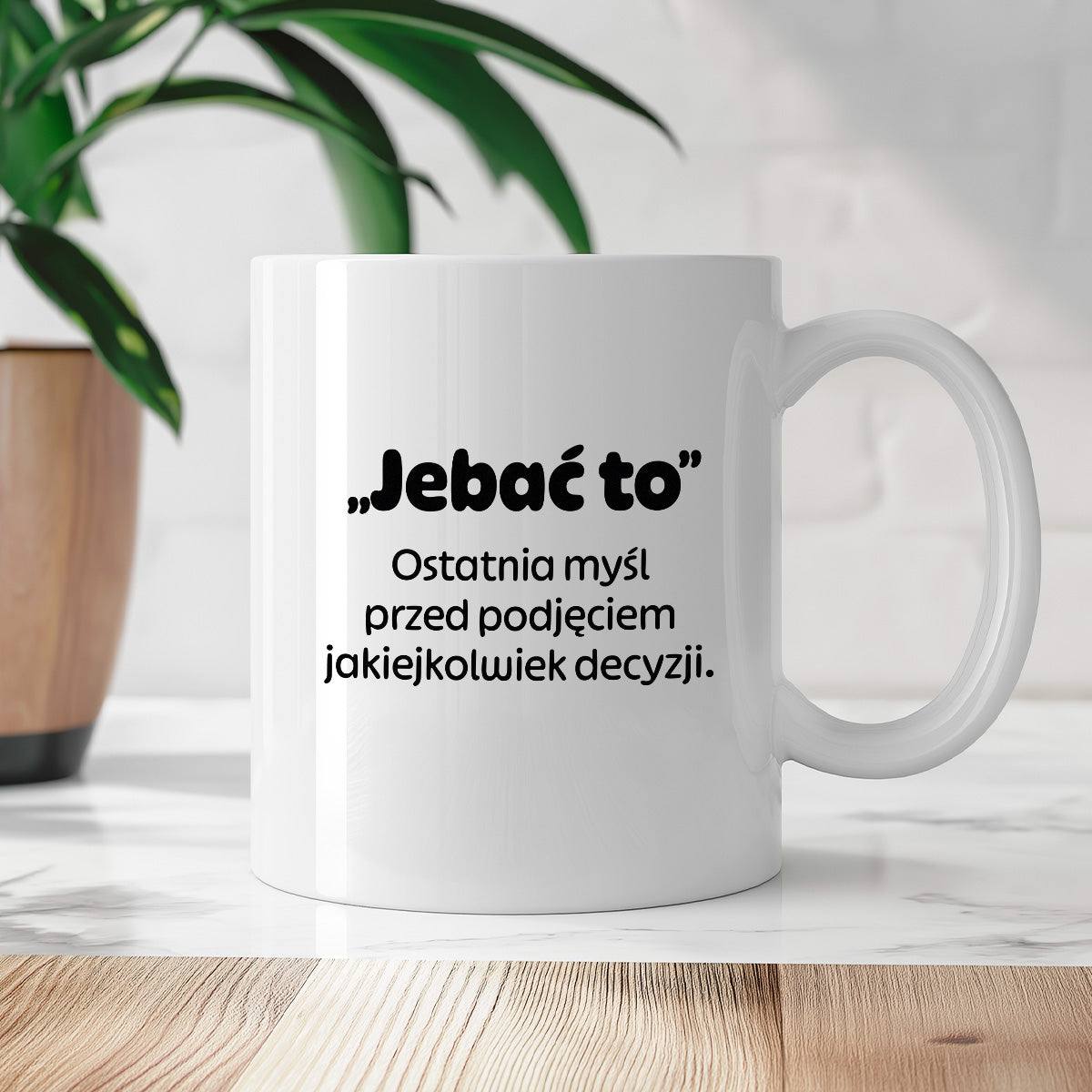 Kubek z nadrukiem - "„Jebać to - ostatnia myśl przed podjęciem jakiejkolwiek decyzji."
