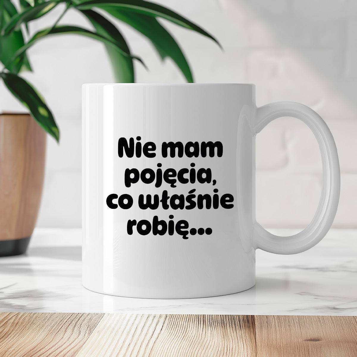 Kubek z nadrukiem - "Nie mam pojęcia, co właśnie robię..."
