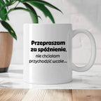 Kubek z nadrukiem - "Przepraszam za spóźnienie, nie chciałam przychodzić wcale"