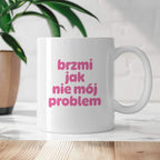 Kubek z nadrukiem "brzmi jak nie mój problem" v2