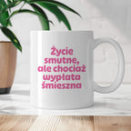 Kubek z nadrukiem "Życie smutne, ale chociaż wypłata śmieszna"