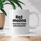 Kubek z nadrukiem - "Ileż można słuchać tego pierdolenia"