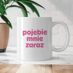 Kubek z nadrukiem "pojebie mnie zaraz" v2