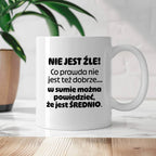 Kubek z nadrukiem - "Nie jest źle! Co prawda nie jest też dobrze... w sumie można  powiedzieć, że jest ŚREDNIO."