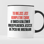 Kubek z nadrukiem "To miejsce jest kompletnie chore, a takich uzależni