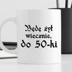 Kubek z nadrukiem "Będę żył wiecznie, do 50-tki" 1670/21