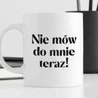 Kubek z nadrukiem "Nie mów do mnie teraz!" 330 ml