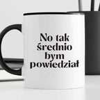 Kubek z nadrukiem "No tak średnio bym powiedział"