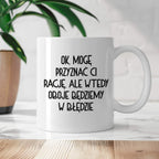 Kubek z nadrukiem "Ok, mogę przyznać Ci rację, ale wtedy oboje będziem