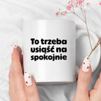 Kubek z nadrukiem "To trzeba usiąść na spokojnie"