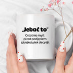 Kubek z nadrukiem - "„Jebać to - ostatnia myśl przed podjęciem jakiejkolwiek decyzji."