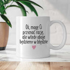 Kubek z nadrukiem "Ok, mogę Ci przyznać rację, ale wtedy oboje będziem