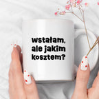 Kubek z nadrukiem "wstałam, ale jakim kosztem?"