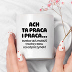 Kubek z nadrukiem - "ACH TA PRACA I PRACA... trzeba też znaleźć trochę czasu na odpoczynek!"