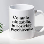 Kubek z nadrukiem "Co mnie nie zabije, to rozjebie psychicznie"