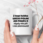 Kubek z nadrukiem "Z tego kubka WIELKI POLAK JAN PAWEŁ II nigdy nie pił i nie planował"