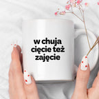 Kubek z nadrukiem - "w chuja cięcie też zajęcie"