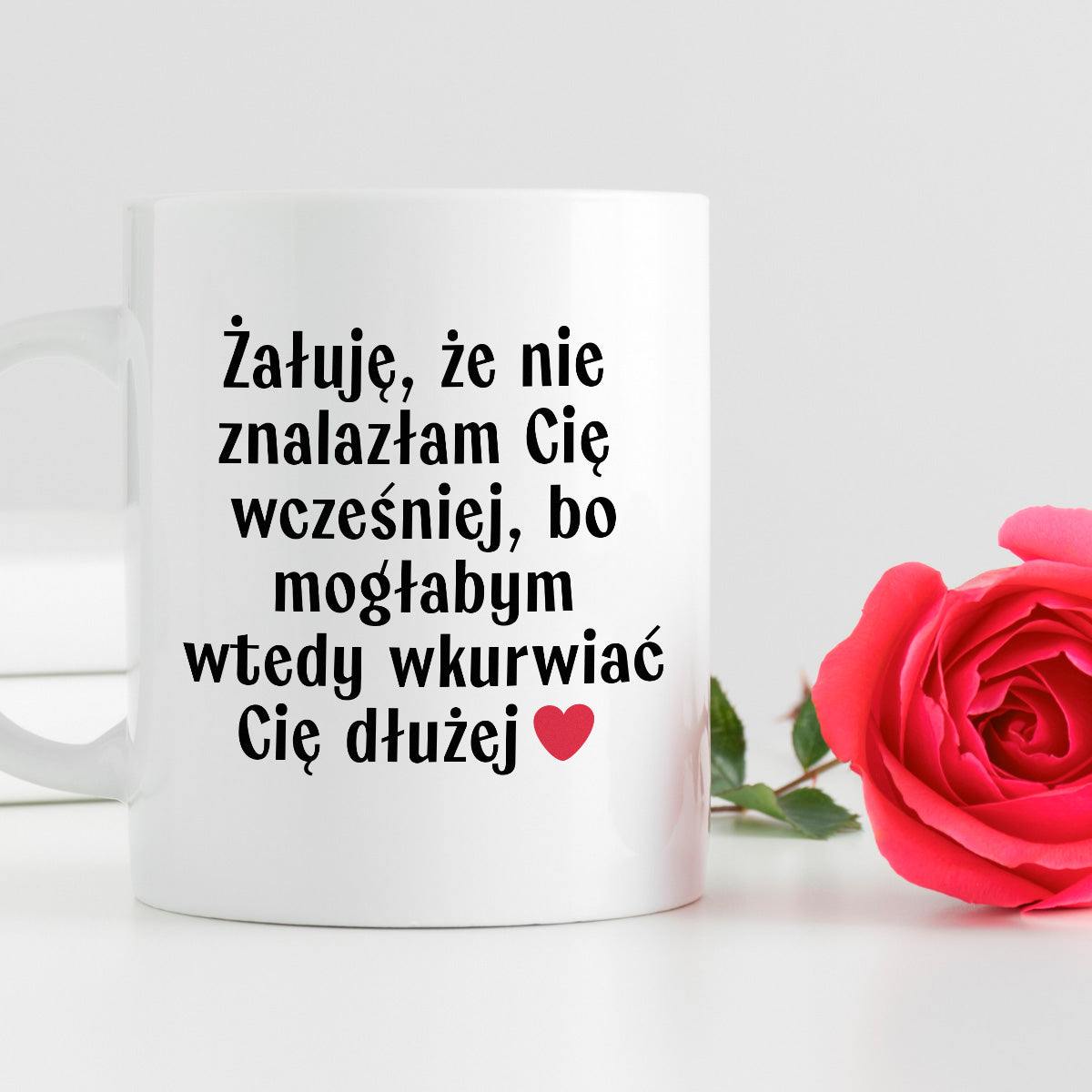 Kubek z nadrukiem "Żałuję, że nie znalazłam Cię wcześniej, bo mogłabym